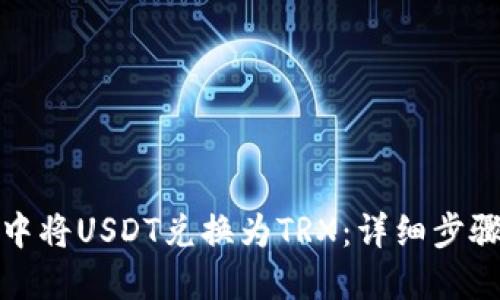 如何在钱包中将USDT兑换为TRX：详细步骤和实用技巧